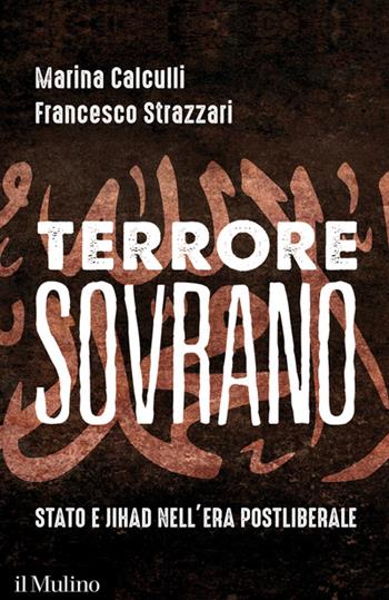 Terrore sovrano. Stato e jihad nell'era postliberale - Marina Calculli, Francesco Strazzari - Libro Il Mulino 2017, Contemporanea | Libraccio.it