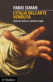 L'Italia dell'arte venduta. Collezioni disperse, capolavori fuggiti