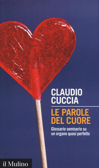 Le parole del cuore. Glossario semiserio su un organo quasi perfetto - Claudio Cuccia - Libro Il Mulino 2017, Intersezioni | Libraccio.it