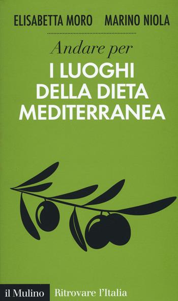 Andare per i luoghi della dieta mediterranea - Elisabetta Moro, Marino Niola - Libro Il Mulino 2017, Ritrovare l'Italia | Libraccio.it