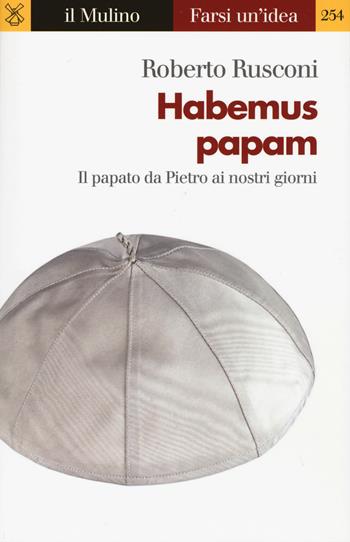 Habemus papam. Il papato da Pietro ai nostri giorni - Roberto Rusconi - Libro Il Mulino 2017, Farsi un'idea | Libraccio.it