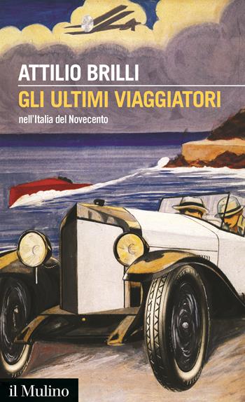 Gli ultimi viaggiatori nell'Italia del Novecento - Attilio Brilli - Libro Il Mulino 2018, Intersezioni | Libraccio.it