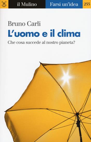 L'uomo e il clima. Che cosa succede al nostro pianeta? - Bruno Carli - Libro Il Mulino 2017, Farsi un'idea | Libraccio.it