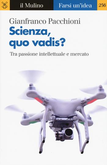 Scienza, quo vadis? Tra passione intellettuale e mercato - Gianfranco Pacchioni - Libro Il Mulino 2017, Farsi un'idea | Libraccio.it