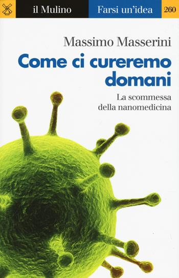 Come ci cureremo domani. La scommessa della nanomedicina - Massimo Masserini - Libro Il Mulino 2017, Farsi un'idea | Libraccio.it
