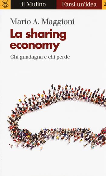 La sharing economy. Chi guadagna e chi perde - Mario A. Maggioni - Libro Il Mulino 2017, Farsi un'idea | Libraccio.it