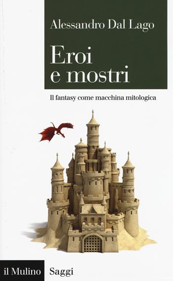 Eroi e mostri. Il fantasy come macchina mitologica - Alessandro Dal Lago - Libro Il Mulino 2017, Saggi | Libraccio.it