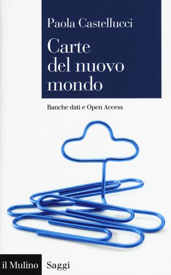 Carte del nuovo mondo. Banche dati e Open Access - Paola Castellucci - Libro Il Mulino 2017, Saggi | Libraccio.it
