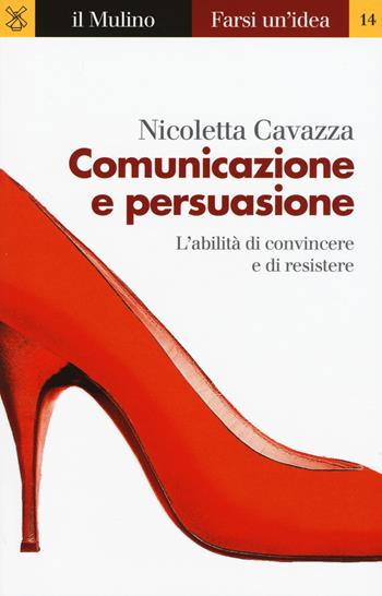 Comunicazione e persuasione. L'abilità di convincere e di resistere - Nicoletta Cavazza - Libro Il Mulino 2017, Farsi un'idea | Libraccio.it