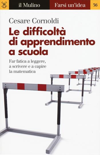 Le difficoltà di apprendimento a scuola. Far fatica a leggere, a scrivere e a capire la matematica - Cesare Cornoldi - Libro Il Mulino 2017, Farsi un'idea | Libraccio.it