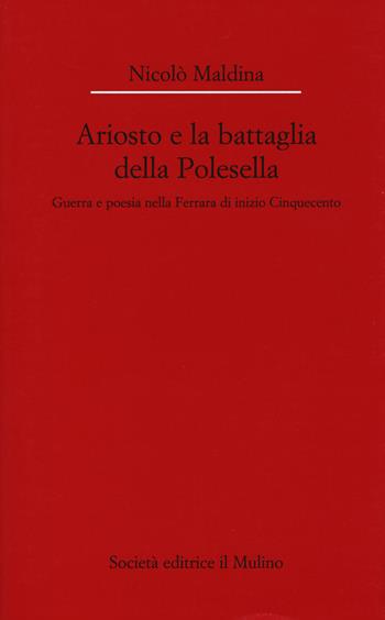 Ariosto e la battaglia della Polesella. Guerra e poesia nella Ferrar di inizio Cinquecento - Nicolò Maldina - Libro Il Mulino 2017, Dip. di italianistica-Univ. Bologna | Libraccio.it