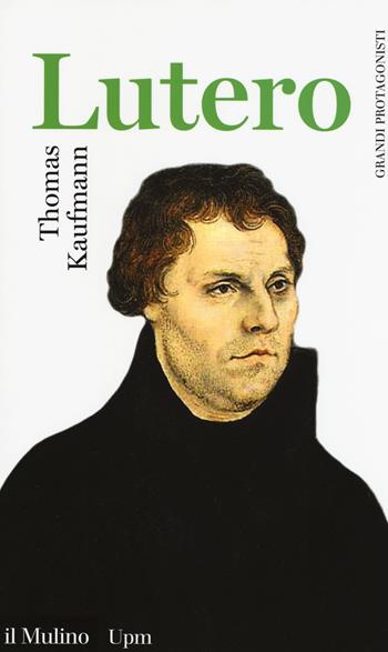 Lutero - Thomas Kaufmann - Libro Il Mulino 2017, Universale paperbacks Il Mulino | Libraccio.it