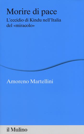 Morire di pace. L'eccidio di Kindu nell'Italia del «miracolo» - Amoreno Martellini - Libro Il Mulino 2017, Percorsi | Libraccio.it