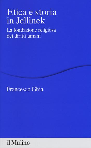 Etica e storia in Jellinek. La fondazione religiosa dei diritti umani - Francesco Ghia - Libro Il Mulino 2017, Percorsi | Libraccio.it