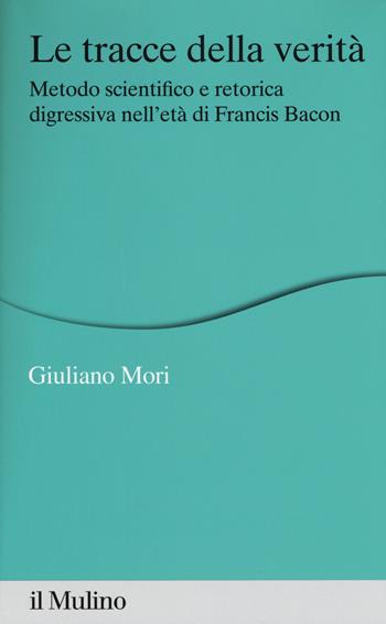 Le tracce della verità. Metodo scientifico e retorica digressiva nell'età di Francis Bacon - Mori - Libro Il Mulino 2017, Percorsi | Libraccio.it