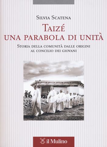 Taizé, una parabola di unità. Storia della comunità dalle origini al Concilio dei giovani - Silvia Scatena - Libro Il Mulino 2018, Testi e ricerche di scienze relig. N.S. | Libraccio.it
