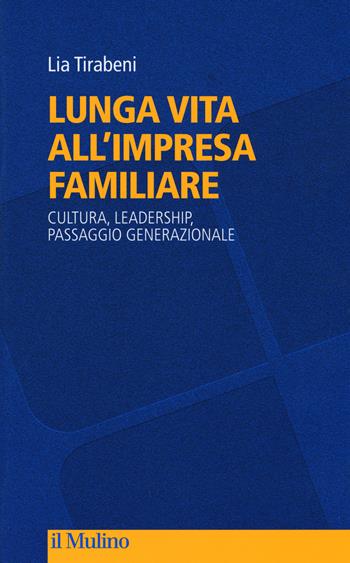 Lunga vita all'impresa familiare. Cultura, leadership, passaggio generazionale - Lia Tirabeni - Libro Il Mulino 2017, Culture, politica e società | Libraccio.it