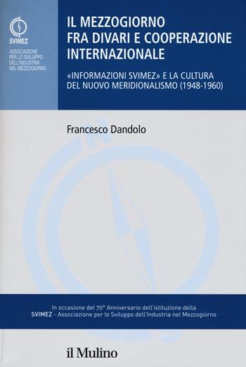 Il mezzogiorno fra divari e cooperazione internazionale. «Informazione SVIMEZ» e la cultura del nuovo meridionalsimo (1948-1960) - Francesco Dandolo - Libro Il Mulino 2017, Collana della SVIMEZ | Libraccio.it