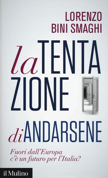 La tentazione di andarsene. Fuori dall'Europa c'è un futuro per l'Italia? - Lorenzo Bini Smaghi - Libro Il Mulino 2017, Contemporanea | Libraccio.it