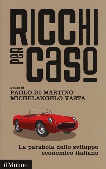 Ricchi per caso. La parabola dello sviluppo economico italiano  - Libro Il Mulino 2017, Contemporanea | Libraccio.it
