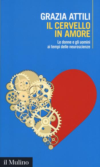 Il cervello in amore. Le donne e gli uomini ai tempi delle neuroscienze - Grazia Attili - Libro Il Mulino 2017, Intersezioni | Libraccio.it