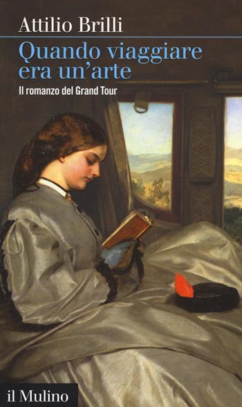 Quando viaggiare era un'arte. Il romanzo del Grand tour - Attilio Brilli - Libro Il Mulino 2017, Intersezioni | Libraccio.it