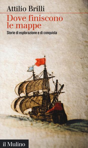 Dove finiscono le mappe. Storie di esplorazione e di conquista - Attilio Brilli - Libro Il Mulino 2017, Intersezioni | Libraccio.it