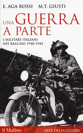 Una guerra a parte. I militari italiani nei Balcani 1940-1945 - Elena Aga-Rossi, Maria Teresa Giusti - Libro Il Mulino 2017, Storica paperbacks | Libraccio.it