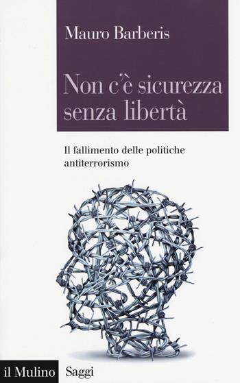 Non c'è sicurezza senza libertà. Il fallimento delle politiche antiterrorismo - Mauro Barberis - Libro Il Mulino 2017, Saggi | Libraccio.it