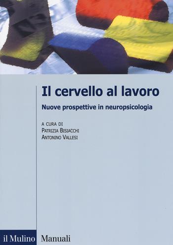 Il cervello al lavoro. Nuove prospettive in neuropsicologia  - Libro Il Mulino 2017, Manuali. Psicologia | Libraccio.it