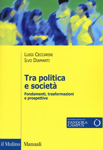 Tra politica e società. Fondamenti, trasformazioni e prospettive - Luigi Ceccarini, Ilvo Diamanti - Libro Il Mulino 2018, Manuali | Libraccio.it