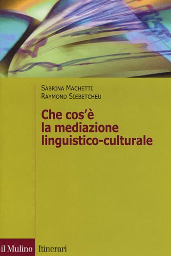 Che cos'è la mediazione linguistico culturale - Sabrina Machetti, Raymond Siebetcheu - Libro Il Mulino 2017, Itinerari. Linguistica | Libraccio.it
