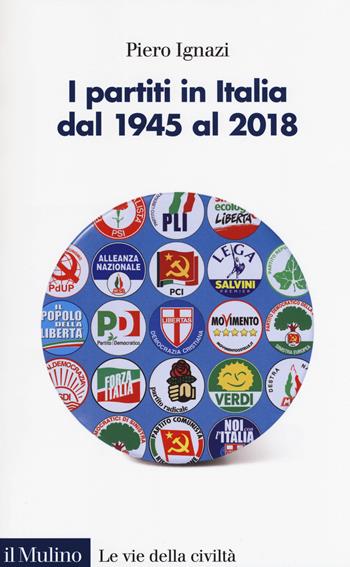 I partiti in Italia dal 1945 al 2018 - Piero Ignazi - Libro Il Mulino 2018, Le vie della civiltà | Libraccio.it