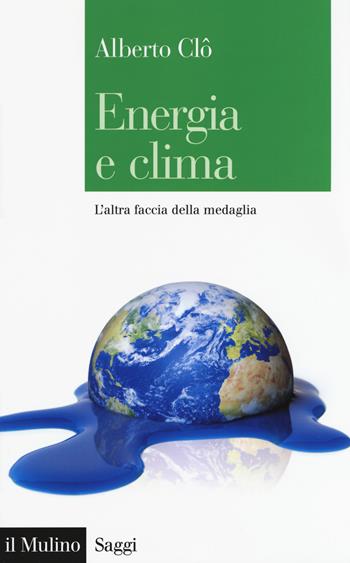 Energia e clima. L'altra faccia della medaglia - Alberto Clò - Libro Il Mulino 2017, Saggi | Libraccio.it