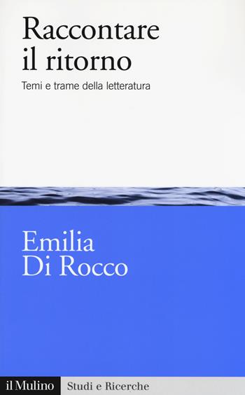 Raccontare il ritorno. Temi e trame nella letteratura -  Emilia Di Rocco - Libro Il Mulino 2017, Studi e ricerche | Libraccio.it