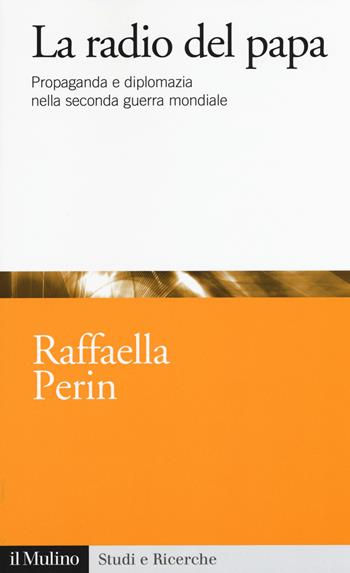 La radio del papa. Propaganda e diplomazia nella seconda guerra mondiale - Raffaella Perin - Libro Il Mulino 2017, Studi e ricerche | Libraccio.it