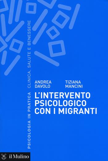 L'intervento psicologico con i migranti. Una prospettiva sistemico-dialogica - Andrea Davolo, Tiziana Mancini - Libro Il Mulino 2017, Psicologia in pratica | Libraccio.it