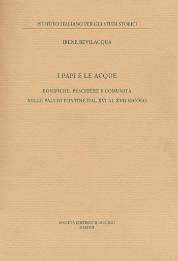 I papi e le acque. Bonifiche, peschiere e comunità nelle paludi pontine dal XVI al XVII secolo - Irene Bevilacqua - Libro Il Mulino 2018, Pubblicazioni dell'Istituto italiano per gli studi storici | Libraccio.it