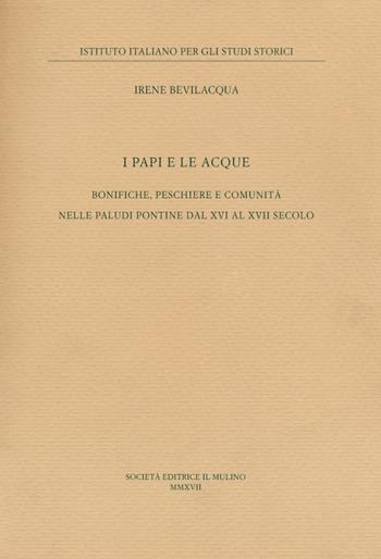 I papi e le acque. Bonifiche, peschiere e comunità nelle paludi pontine dal XVI al XVII secolo - Irene Bevilacqua - Libro Il Mulino 2018, Ist. italiano per gli studi storici | Libraccio.it