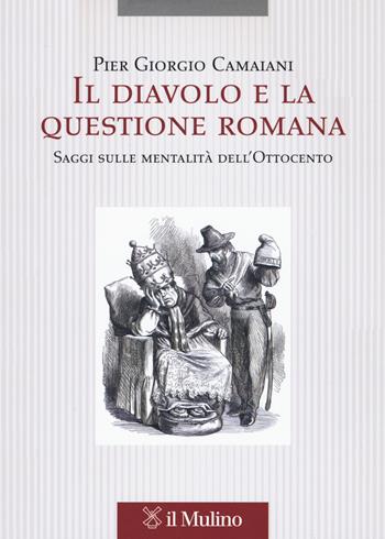 Il diavolo e la questione romana. Saggi sulle mentalità dell'Ottocento - Pier Giorgio Camaiani - Libro Il Mulino 2018, Pubblicazioni dell'istituto per le scienze religiose - Bologna | Libraccio.it