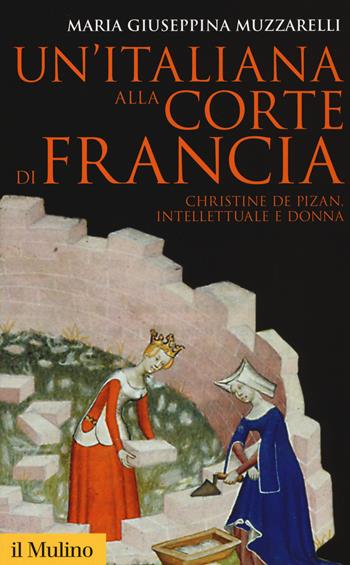 Un' italiana alla corte di Francia. Christine de Pizan, intellettuale e donna - Maria Giuseppina Muzzarelli - Libro Il Mulino 2017, Storica paperbacks | Libraccio.it