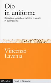 Dio in uniforme. Cappellani, catechesi cattolica e soldati in età moderna