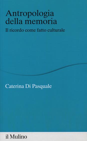 Antropologia della memoria. Il ricordo come fatto culturale - Caterina Di Pasquale - Libro Il Mulino 2017, Percorsi | Libraccio.it