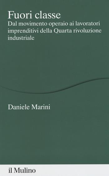 Fuori classe. Dal movimento operaio ai lavoratori imprenditivi della Quarta rivoluzione industriale - Daniele Marini - Libro Il Mulino 2018, Percorsi | Libraccio.it