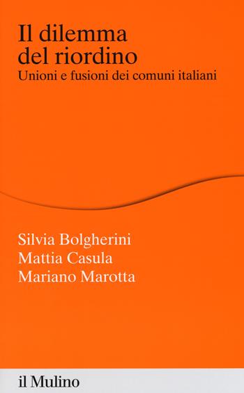 Il dilemma del riordino. Unioni e fusioni dei comuni italiani - Silvia Bolgherini, Mattia Casula, Mariano Marotta - Libro Il Mulino 2018, Percorsi | Libraccio.it