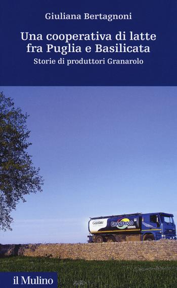 Una cooperativa di latte fra Puglia e Basilicata. Storia di produttori Granarolo - Giuliana Bertagnoni - Libro Il Mulino 2018, Storia e studi cooperativi | Libraccio.it