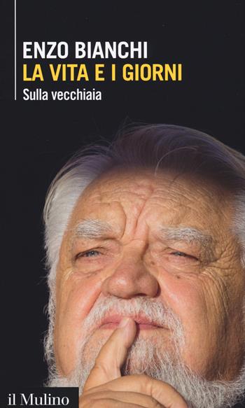La vita e i giorni. Sulla vecchiaia - Enzo Bianchi - Libro Il Mulino 2018, Intersezioni | Libraccio.it