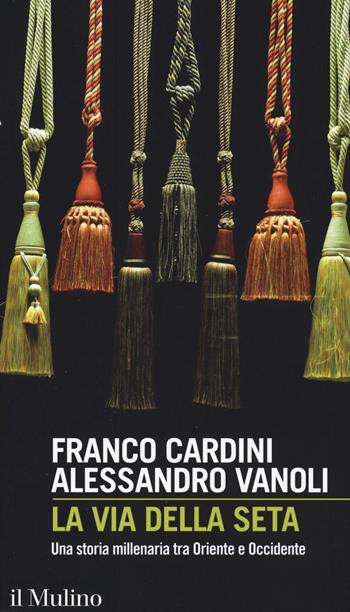 La via della seta. Una storia millenaria tra Oriente e Occidente - Franco Cardini, Alessandro Vanoli - Libro Il Mulino 2017, Intersezioni | Libraccio.it