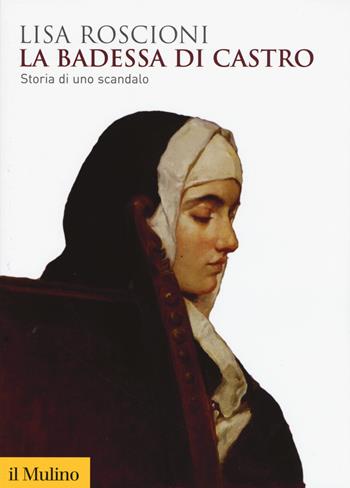 La badessa di Castro. Storia di uno scandalo - Lisa Roscioni - Libro Il Mulino 2017, Biblioteca storica | Libraccio.it