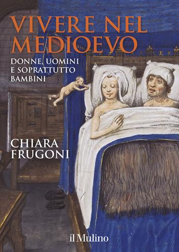 Vivere nel Medioevo. Donne, uomini e soprattutto bambini. Ediz. a colori. Con Calendario - Chiara Frugoni - Libro Il Mulino 2017, Grandi illustrati | Libraccio.it